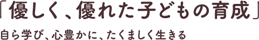 「優しく、優れた子どもの育成」自ら学び、心豊かに、たくましく生きる